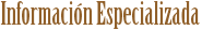 Informaci&oacute;n Especializada